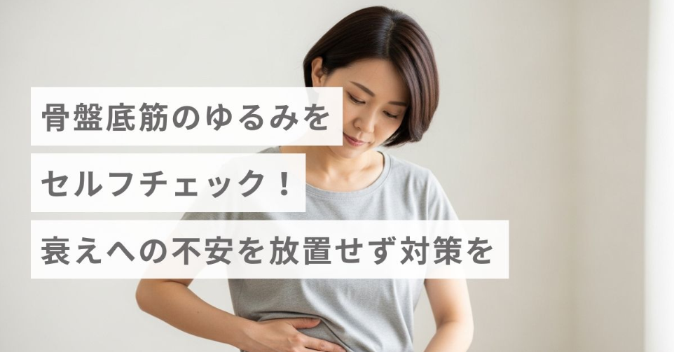 骨盤底筋のゆるみをセルフチェック！衰えへの不安を放置せず対策を