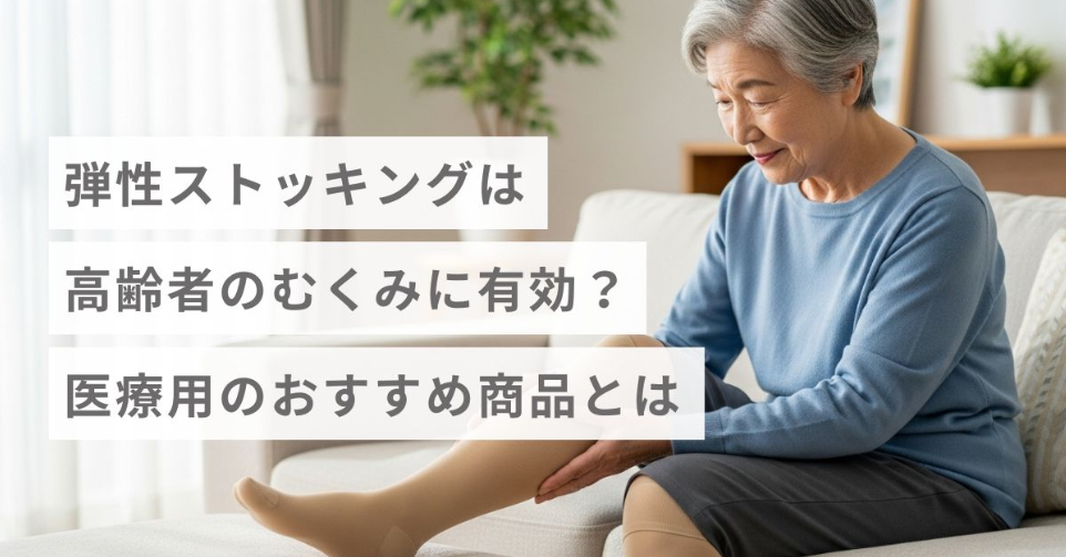 弾性ストッキングは高齢者のむくみに有効？ 医療用のおすすめ商品とは